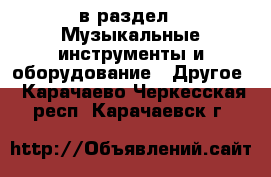  в раздел : Музыкальные инструменты и оборудование » Другое . Карачаево-Черкесская респ.,Карачаевск г.